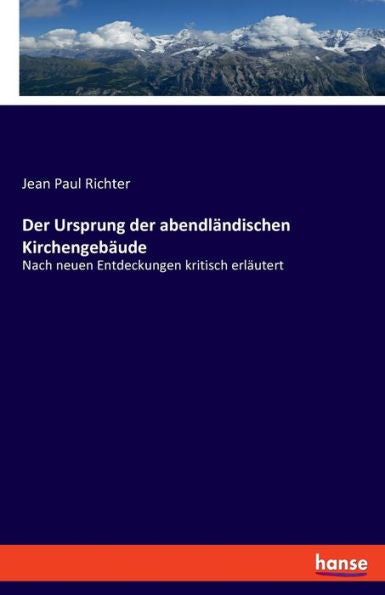 Der Ursprung Der Abendländischen Kirchengebäude: Nach Neuen Entdeckungen Kritisch Erläutert (German Edition)