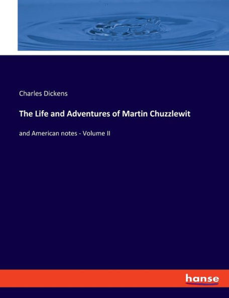 The Life And Adventures Of Martin Chuzzlewit: And American Notes - Volume Ii