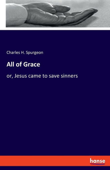 All Of Grace: Or, Jesus Came To Save Sinners