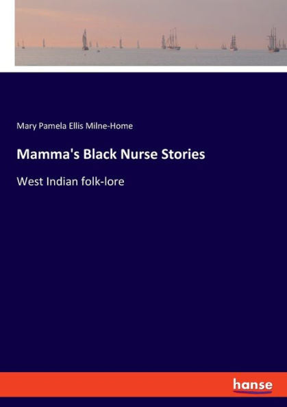 Mamma's Black Nurse Stories: West Indian Folk-Lore
