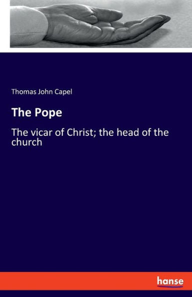 The Pope: The Vicar Of Christ; The Head Of The Church