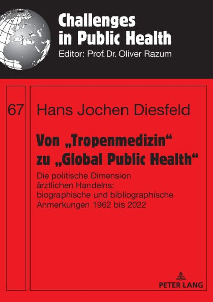 Von „Tropenmedizin“ Zu „Global Public Health“: Die Politische Dimension Ärztlichen Handelns: Biographische Und Bibliographische Anmerkungen 1962 Bis 2022 (Challenges In Public Health) (German Edition)