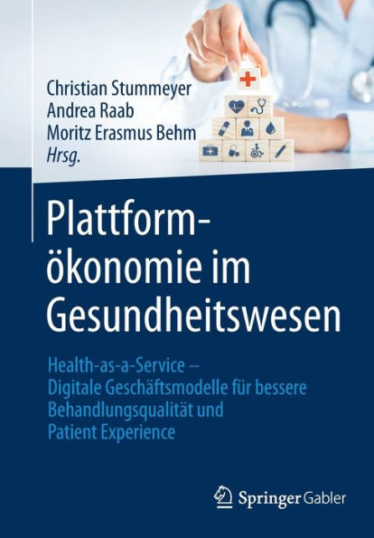 Plattformökonomie Im Gesundheitswesen: Health-As-A-Service - Digitale Geschäftsmodelle Für Bessere Behandlungsqualität Und Patient Experience (German Edition)