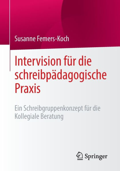 Intervision Für Die Schreibpädagogische Praxis: Ein Schreibgruppenkonzept Für Die Kollegiale Beratung (German Edition)