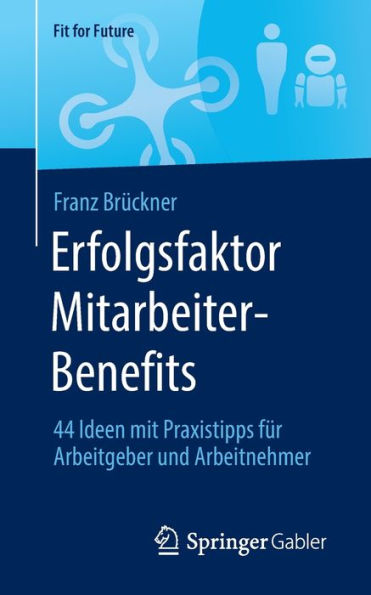 Erfolgsfaktor Mitarbeiter-Benefits: 44 Ideen Mit Praxistipps Für Arbeitgeber Und Arbeitnehmer (Fit For Future) (German Edition)