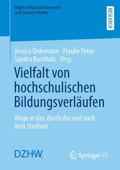 Vielfalt Von Hochschulischen Bildungsverläufen: Wege In Das, Durch Das Und Nach Dem Studium (Higher Education Research And Science Studies) (German Edition)