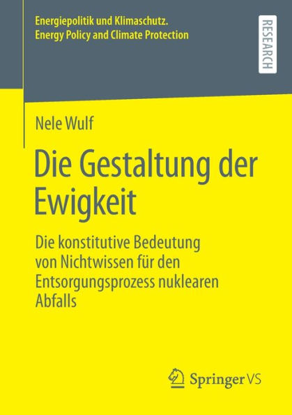 Die Gestaltung Der Ewigkeit: Die Konstitutive Bedeutung Von Nichtwissen Für Den Entsorgungsprozess Nuklearen Abfalls (Energiepolitik Und Klimaschutz. ... And Climate Protection) (German Edition)