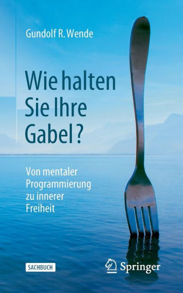 Wie Halten Sie Ihre Gabel?: Von Mentaler Programmierung Zu Innerer Freiheit (German Edition)