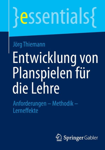 Entwicklung Von Planspielen Für Die Lehre: Anforderungen - Methodik - Lerneffekte (Essentials) (German Edition)