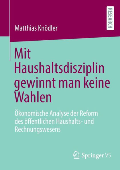 Mit Haushaltsdisziplin Gewinnt Man Keine Wahlen: Ökonomische Analyse Der Reform Des Öffentlichen Haushalts- Und Rechnungswesens (German Edition)