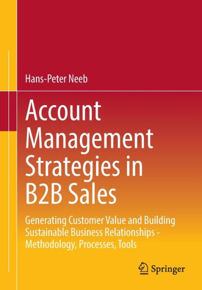 Account Management Strategies In B2B Sales: Generating Customer Value And Building Sustainable Business Relationships - Methodology, Processes, Tools