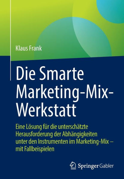 Die Smarte Marketing-Mix-Werkstatt: Eine Lösung Für Die Unterschätzte Herausforderung Der Abhängigkeiten Unter Den Instrumenten Im Marketing-Mix - Mit Fallbeispielen (German Edition)