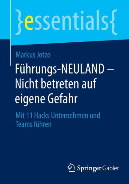 Führungs-Neuland - Nicht Betreten Auf Eigene Gefahr: Mit 11 Hacks Unternehmen Und Teams Führen (Essentials) (German Edition)