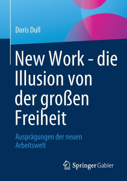New Work - Die Illusion Von Der Großen Freiheit: Ausprägungen Der Neuen Arbeitswelt (German Edition)