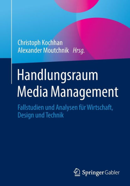 Handlungsraum Media Management: Fallstudien Und Analysen Für Wirtschaft, Design Und Technik (German Edition)