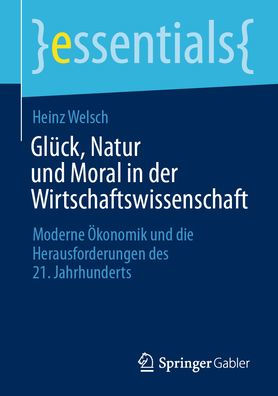 Glück, Natur Und Moral In Der Wirtschaftswissenschaft: Moderne Ökonomik Und Die Herausforderungen Des 21. Jahrhunderts (Essentials) (German Edition)