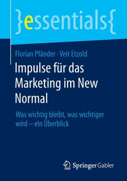 Impulse Für Das Marketing Im New Normal: Was Wichtig Bleibt, Was Wichtiger Wird - Ein Überblick (Essentials) (German Edition)