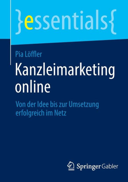 Kanzleimarketing Online: Von Der Idee Bis Zur Umsetzung Erfolgreich Im Netz (Essentials) (German Edition)