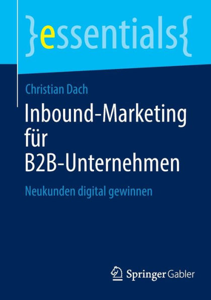 Inbound-Marketing Für B2B-Unternehmen: Neukunden Digital Gewinnen (Essentials) (German Edition)