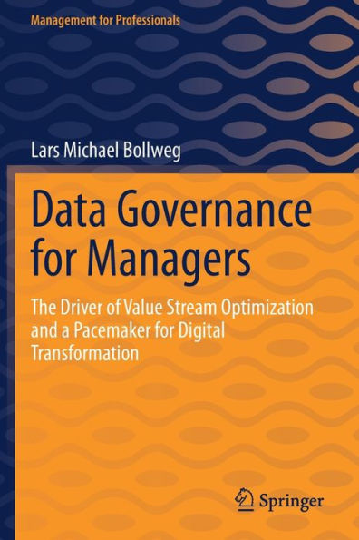Data Governance For Managers: The Driver Of Value Stream Optimization And A Pacemaker For Digital Transformation (Management For Professionals) - 9783662651735