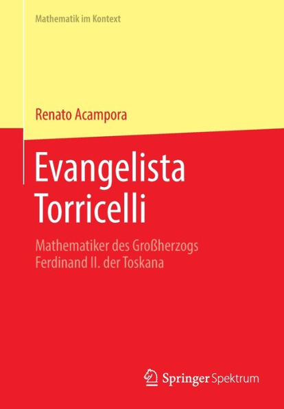 Evangelista Torricelli: Mathematiker Des Großherzogs Ferdinand Ii. Der Toskana (Mathematik Im Kontext) (German Edition) - 9783662664063