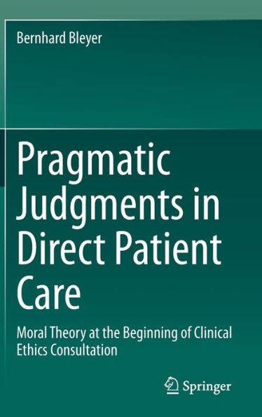 Pragmatic Judgments In Direct Patient Care: Moral Theory At The Beginning Of Clinical Ethics Consultation