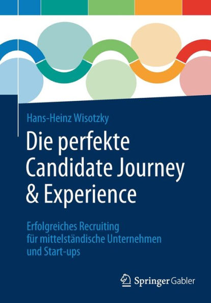 Die Perfekte Candidate Journey & Experience: Erfolgreiches Recruiting Für Mittelständische Unternehmen Und Start-Ups (German Edition)
