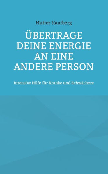 Übertrage Deine Energie An Eine Andere Person: Intensive Hilfe Für Kranke Und Schwächere (Edición alemana)