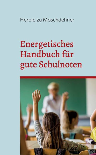 Energetisches Handbuch Für Gute Schulnoten: Ändert Benehmen, Zensuren Und Motivation (German Edition)