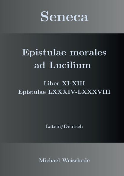 Seneca - Epistulae Morales Ad Lucilium - Liber Xi-Xiii Epistulae Lxxxiv - Lxxxviii: Latein/Deutsch (German Edition)