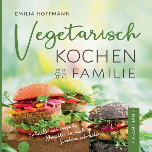 Vegetarisch Kochen Für Die Familie - Gesamtband: Schnelle Und Einfache Gerichte, Die Auch Kindern Schmecken (Edición alemana)