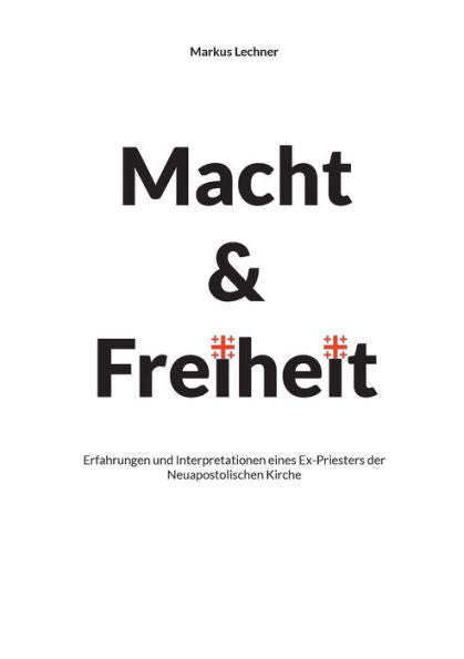 Macht Und Freiheit: Erfahrungen Und Interpretationen Eines Ex-Priesters Der Neuapostolischen Kirche (German Edition)
