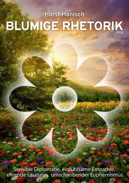 Blumige Rhetorik 2100: Sensible Diplomatie, Einfühlsame Empathie, Ehrende Laudatio, Umschreibender Euphemismus (German Edition)