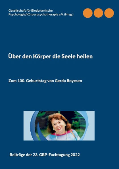 Über Den Körper Die Seele Heilen: Zum 100. Geburtstag Von Gerda Boyesen (German Edition)