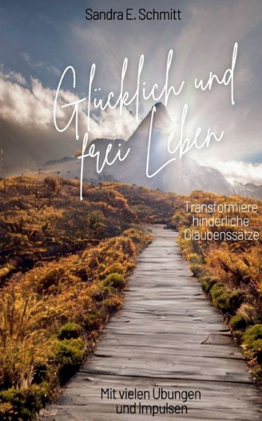 Glücklich Und Frei Leben: Transformiere Hinderliche Glaubenssätze (German Edition)
