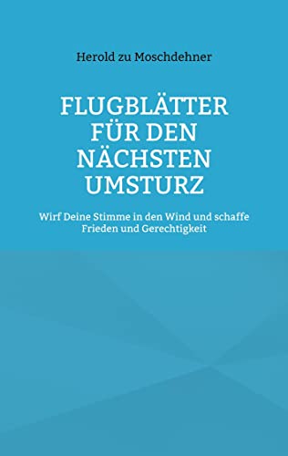 Flugblätter Für Den Nächsten Umsturz: Wirf Deine Stimme In Den Wind Und Schaffe Frieden Und Gerechtigkeit (German Edition)