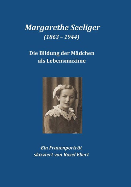 Margarethe Seeliger (1863 - 1944) - Die Bildung Der Mädchen Als Lebensmaxime: Ein Frauenporträt (German Edition)