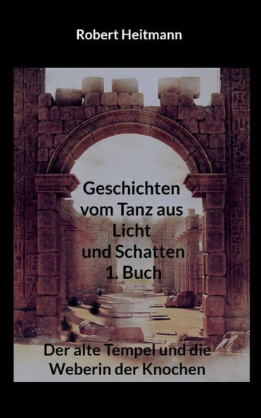 Geschichten Vom Tanz Aus Licht Und Schatten: 1. Buch - Der Alte Tempel Und Die Weberin Der Knochen (German Edition)