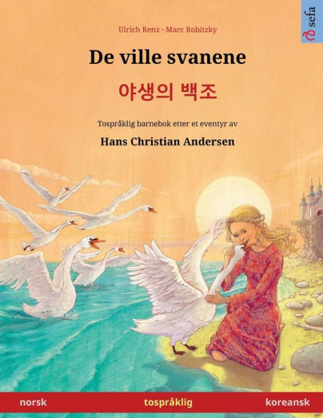 De Ville Svanene - Yasaengui Baekjo (Norsk - Koreansk). Etter Et Eventyr Av Hans Christian Andersen: Tospraklig Barnebok, Fra 4-6 ar (Sefa Bildebøker Pa To Sprak) (Norwegian Edition)