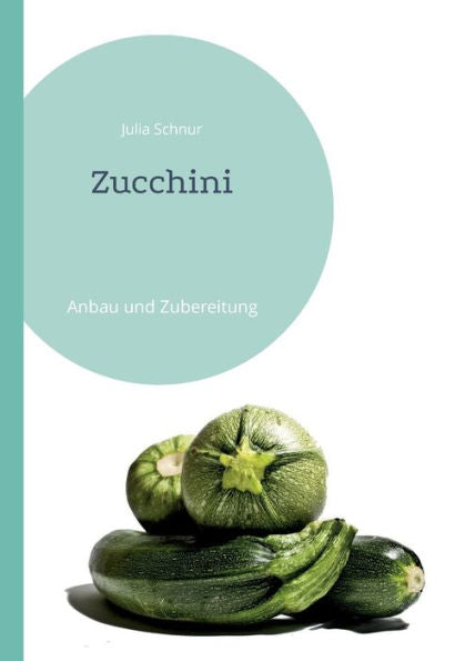 Zucchini: Anbau Und Zubereitung (German Edition)
