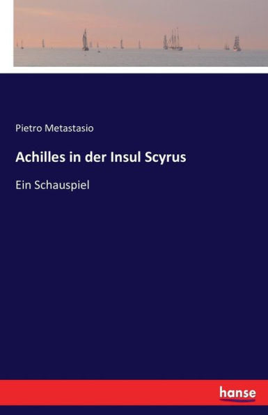Achilles In Der Insul Scyrus: Ein Schauspiel (German Edition)