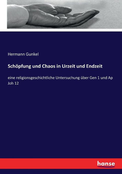 Schöpfung Und Chaos In Urzeit Und Endzeit: Eine Religionsgeschichtliche Untersuchung Über Gen 1 Und Ap Joh 12 (German Edition) - 9783743661820
