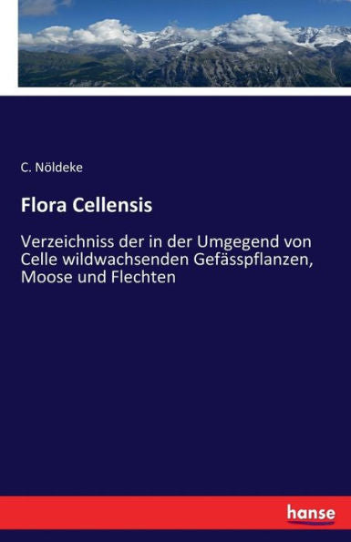 Flora Cellensis: Verzeichniss Der In Der Umgegend Von Celle Wildwachsenden Gefässpflanzen, Moose Und Flechten (German Edition)
