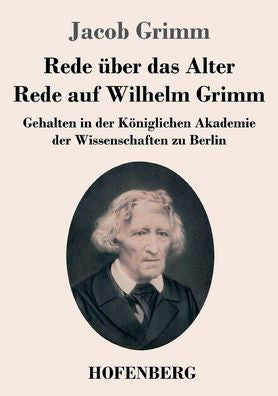 Rede Über Das Alter / Rede Auf Wilhelm Grimm: Gehalten In Der Königlichen Akademie Der Wissenschaften Zu Berlin (German Edition)