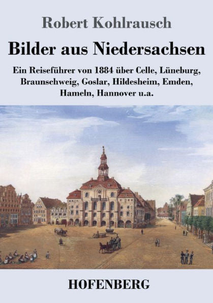 Bilder Aus Niedersachsen: Ein Reiseführer Von 1884 Über Celle, Lüneburg, Braunschweig, Goslar, Hildesheim, Emden, Hameln, Hannover U.A. (German Edition) - 9783743747258