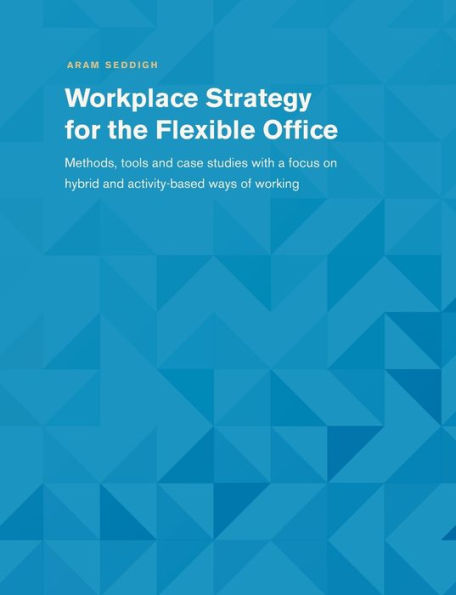 Workplace Strategy For The Flexible Office: Methods, Tools And Case Studies With A Focus On Hybrid And Activity-Based Ways Of Working