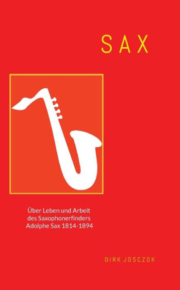 Sax: Über Leben Und Arbeit Des Saxophonerfinders Adolphe Sax (German Edition)