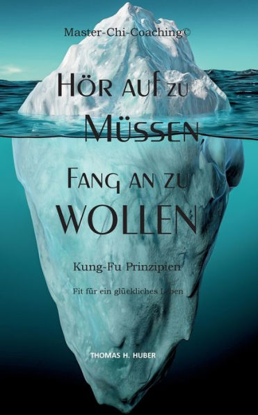 Hör Auf Zu Müssen, Fang An Zu Wollen: Kung-Fu-Prinzipien: Fit Für Ein Selbstbewusstes Und Glückliches Leben (German Edition)