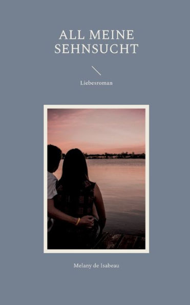 All Meine Sehnsucht: Liebesroman (German Edition)