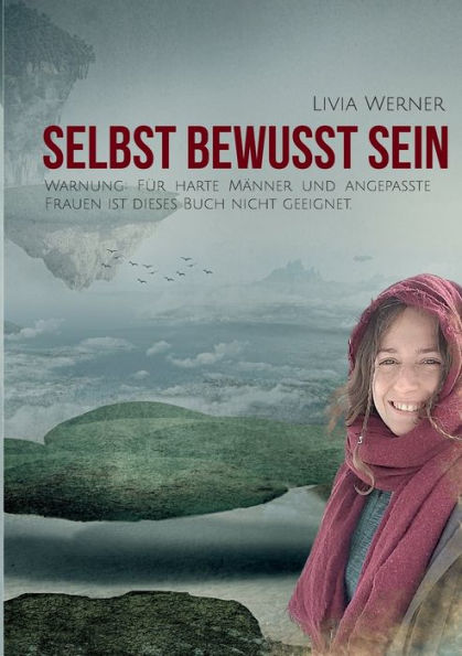 Selbst Bewusst Sein: Warnung: Für Harte Männer Und Angepasste Frauen Ist Dieses Buch Nicht Geeignet (German Edition)